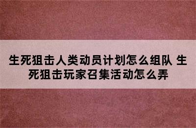 生死狙击人类动员计划怎么组队 生死狙击玩家召集活动怎么弄